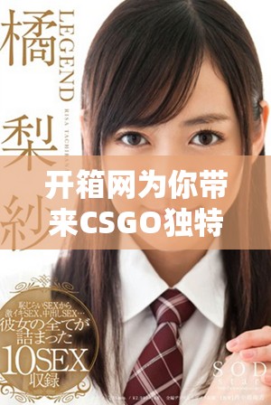 开箱网为你带来CSGO独特体验，探索游戏内精彩装备与道具的秘密！