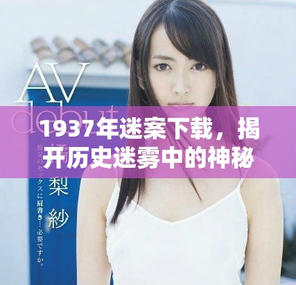 1937年迷案下载，揭开历史迷雾中的神秘事件真相