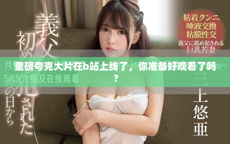 重磅夸克大片在b站上线了，你准备好观看了吗？