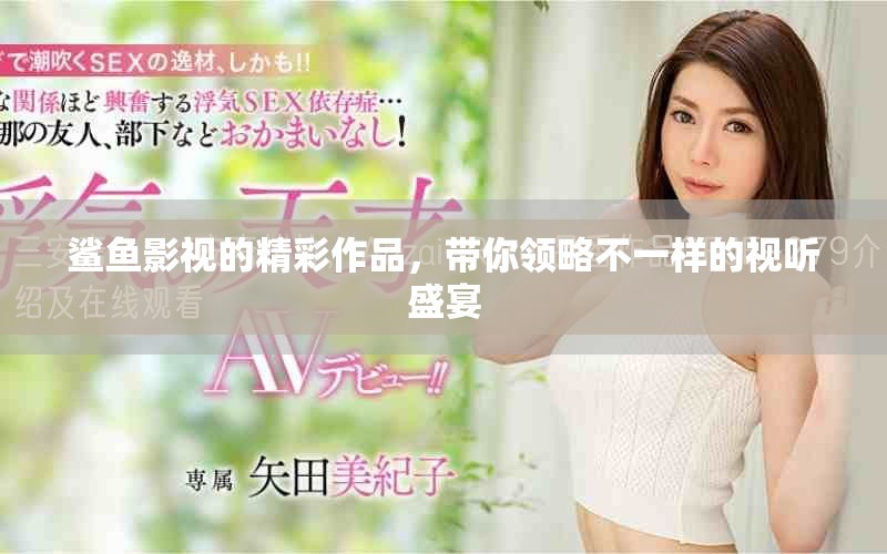 鲨鱼影视的精彩作品，带你领略不一样的视听盛宴