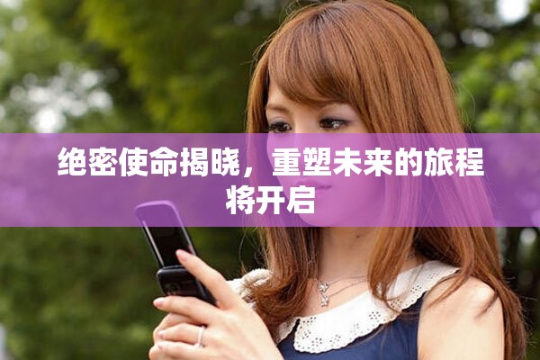 绝密使命揭晓，重塑未来的旅程将开启