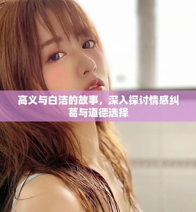 高义与白洁的故事，深入探讨情感纠葛与道德选择