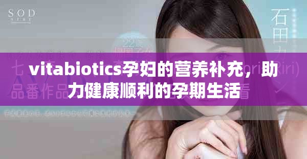 vitabiotics孕妇的营养补充，助力健康顺利的孕期生活