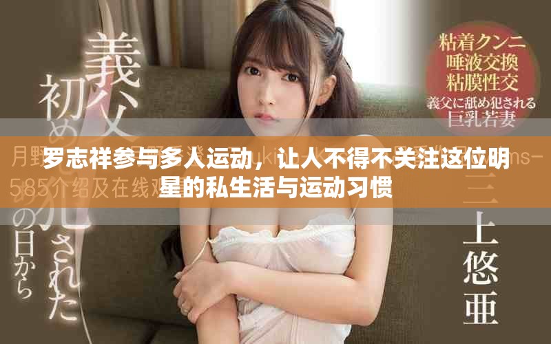 罗志祥参与多人运动，让人不得不关注这位明星的私生活与运动习惯