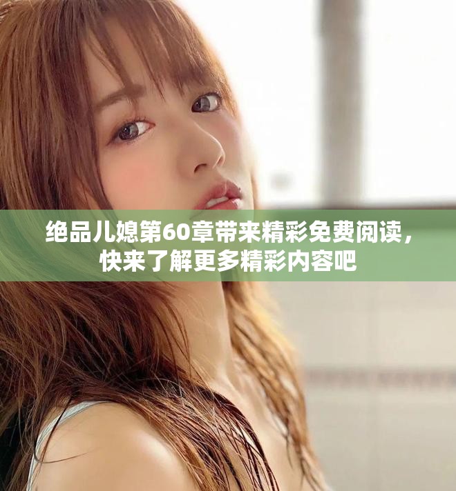 绝品儿媳第60章带来精彩免费阅读，快来了解更多精彩内容吧