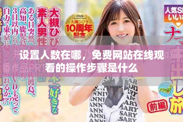 设置人数在哪，免费网站在线观看的操作步骤是什么