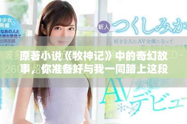 原著小说《牧神记》中的奇幻故事，你准备好与我一同踏上这段旅程了吗