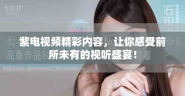 紫电视频精彩内容，让你感受前所未有的视听盛宴！