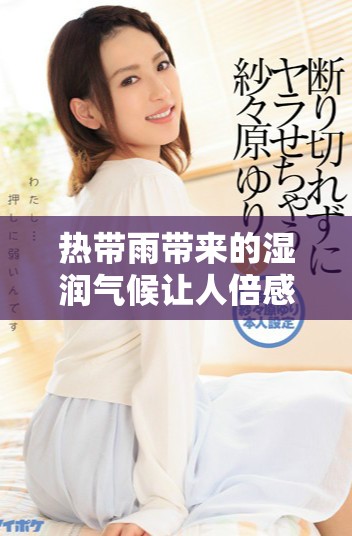 热带雨带来的湿润气候让人倍感惬意和自然的魅力
