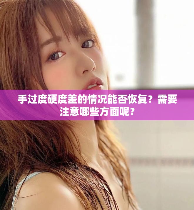手过度硬度差的情况能否恢复？需要注意哪些方面呢？