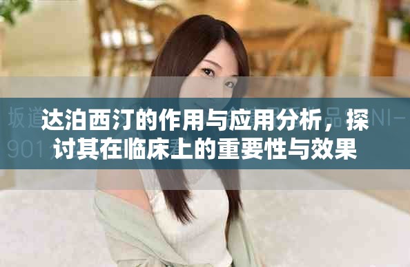 达泊西汀的作用与应用分析，探讨其在临床上的重要性与效果
