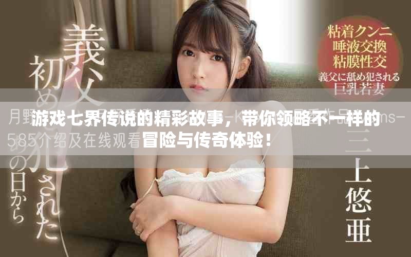 游戏七界传说的精彩故事，带你领略不一样的冒险与传奇体验！