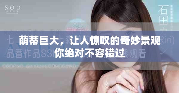 荫蒂巨大，让人惊叹的奇妙景观你绝对不容错过