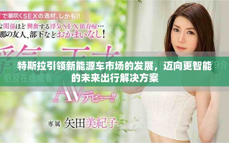 特斯拉引领新能源车市场的发展，迈向更智能的未来出行解决方案