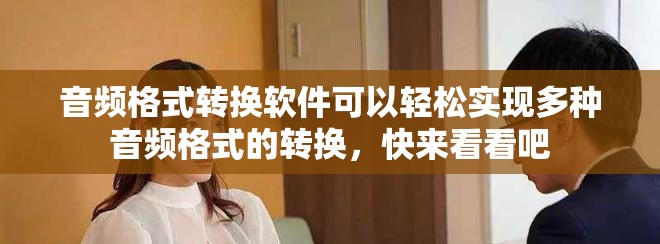 音频格式转换软件可以轻松实现多种音频格式的转换，快来看看吧