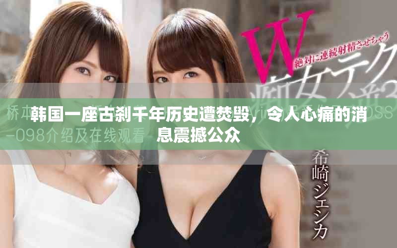韩国一座古刹千年历史遭焚毁，令人心痛的消息震撼公众