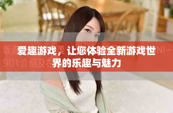 爱趣游戏，让您体验全新游戏世界的乐趣与魅力