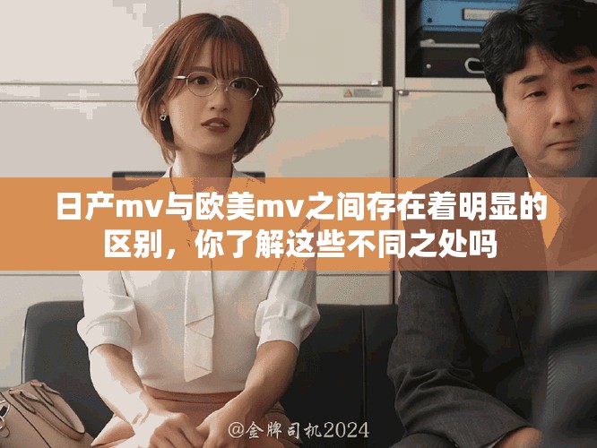 日产mv与欧美mv之间存在着明显的区别，你了解这些不同之处吗