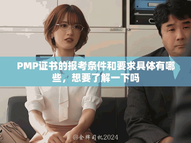 PMP证书的报考条件和要求具体有哪些，想要了解一下吗