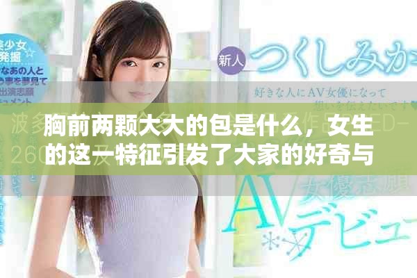 胸前两颗大大的包是什么，女生的这一特征引发了大家的好奇与讨论