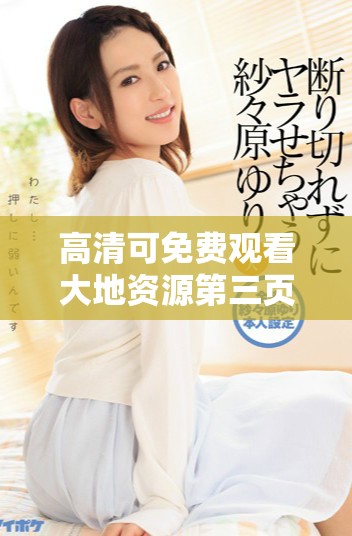 高清可免费观看大地资源第三页内容，轻松畅享精彩视频体验