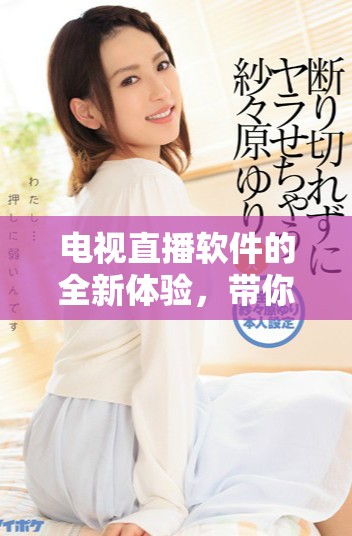 电视直播软件的全新体验，带你畅享精彩直播时刻