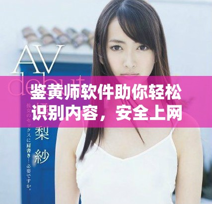 鉴黄师软件助你轻松识别内容，安全上网从此无忧