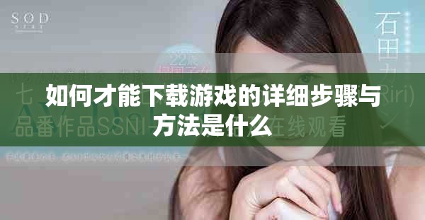如何才能下载游戏的详细步骤与方法是什么