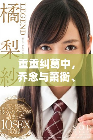 重重纠葛中，乔念与萧衡、林鸢之间的情感纠纷是什么样的故事呢