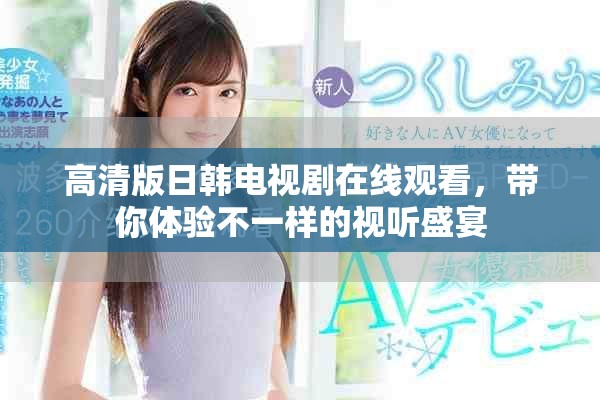 高清版日韩电视剧在线观看，带你体验不一样的视听盛宴