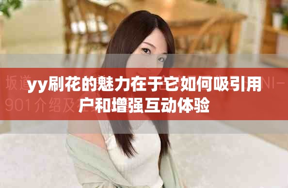 yy刷花的魅力在于它如何吸引用户和增强互动体验