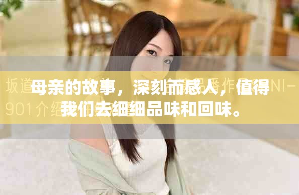 母亲的故事，深刻而感人，值得我们去细细品味和回味。