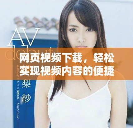 网页视频下载，轻松实现视频内容的便捷获取方法是关键