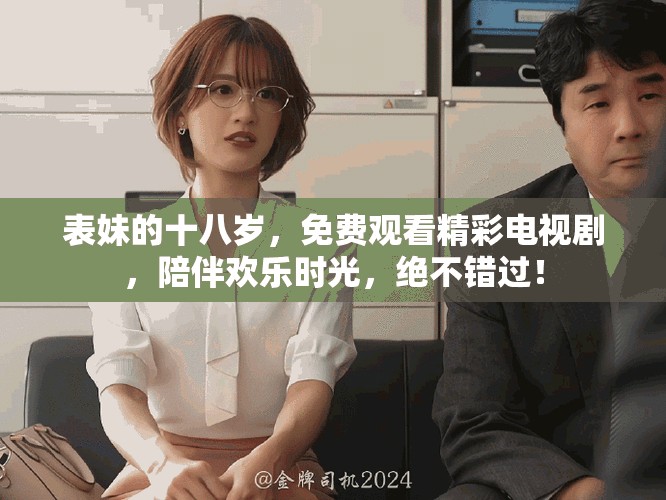 表妹的十八岁，免费观看精彩电视剧，陪伴欢乐时光，绝不错过！