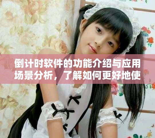 倒计时软件的功能介绍与应用场景分析，了解如何更好地使用它