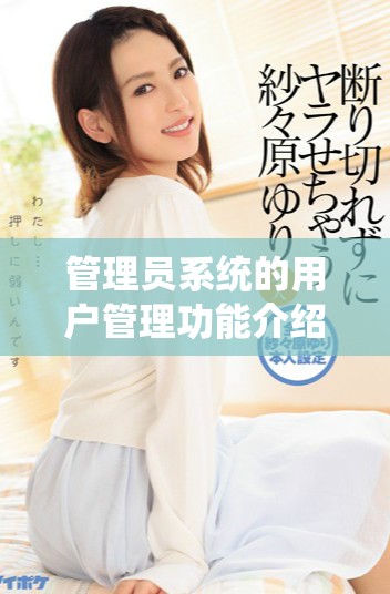 管理员系统的用户管理功能介绍和使用指南