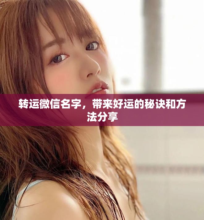 转运微信名字，带来好运的秘诀和方法分享