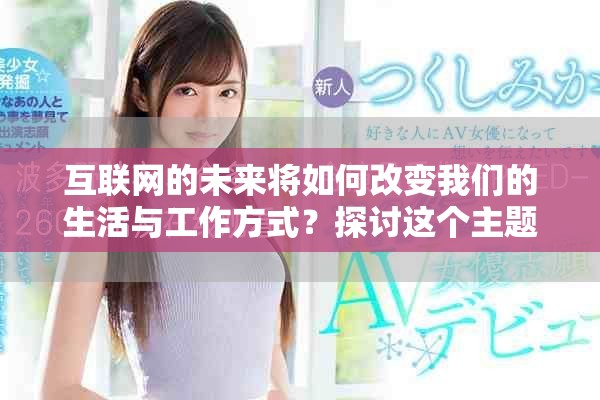 互联网的未来将如何改变我们的生活与工作方式？探讨这个主题，我们有必要深入思考。