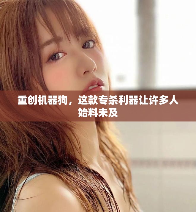 重创机器狗，这款专杀利器让许多人始料未及