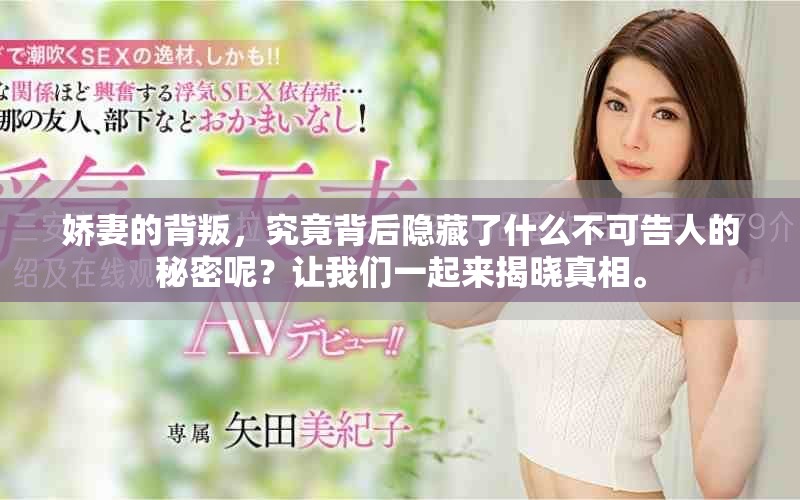 娇妻的背叛，究竟背后隐藏了什么不可告人的秘密呢？让我们一起来揭晓真相。