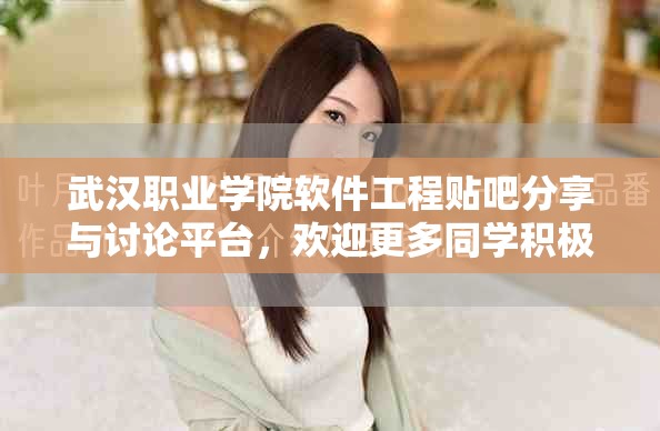 武汉职业学院软件工程贴吧分享与讨论平台，欢迎更多同学积极参与互动！