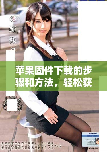 苹果固件下载的步骤和方法，轻松获取最新版本的苹果固件
