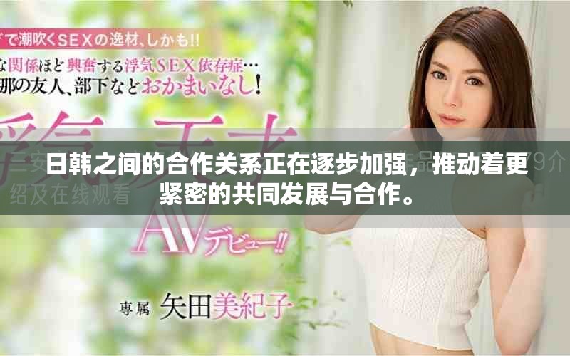 日韩之间的合作关系正在逐步加强，推动着更紧密的共同发展与合作。