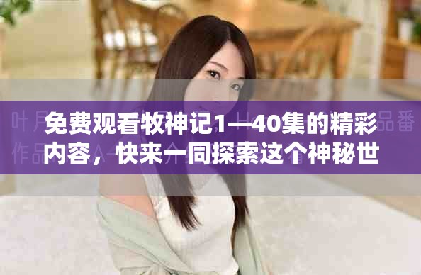 免费观看牧神记1—40集的精彩内容，快来一同探索这个神秘世界吧