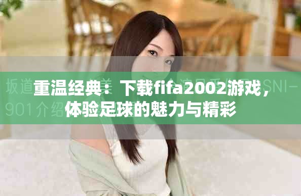 重温经典：下载fifa2002游戏，体验足球的魅力与精彩