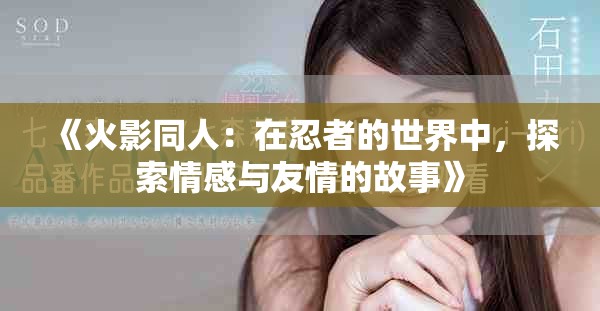 《火影同人：在忍者的世界中，探索情感与友情的故事》