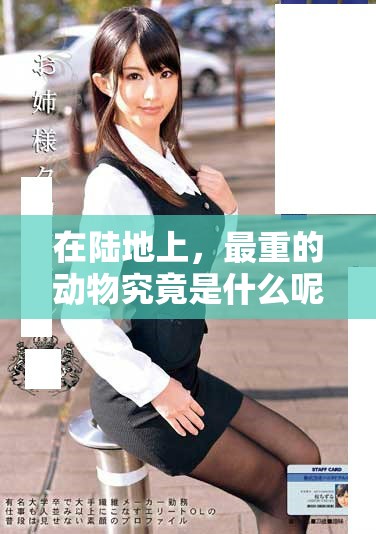 在陆地上，最重的动物究竟是什么呢？探索一下这个有趣的生物吧。