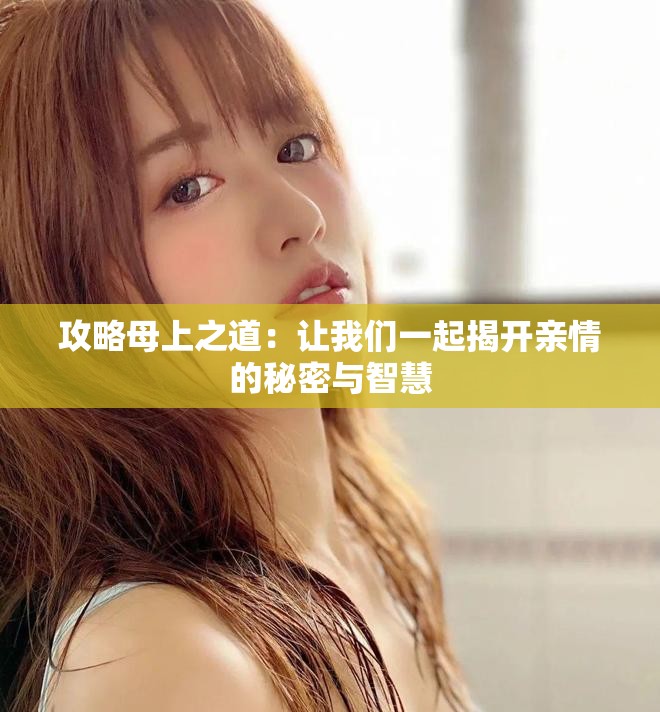 攻略母上之道：让我们一起揭开亲情的秘密与智慧
