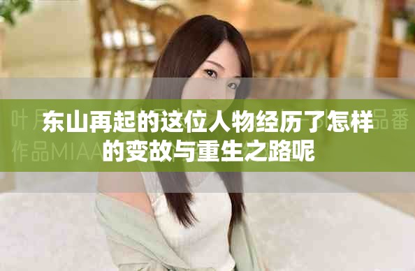 东山再起的这位人物经历了怎样的变故与重生之路呢