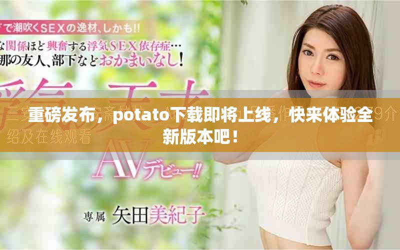 重磅发布，potato下载即将上线，快来体验全新版本吧！